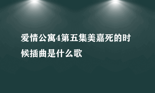 爱情公寓4第五集美嘉死的时候插曲是什么歌