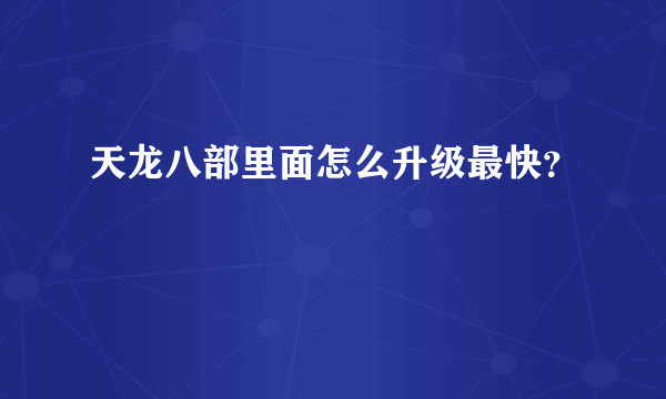 天龙八部里面怎么升级最快？