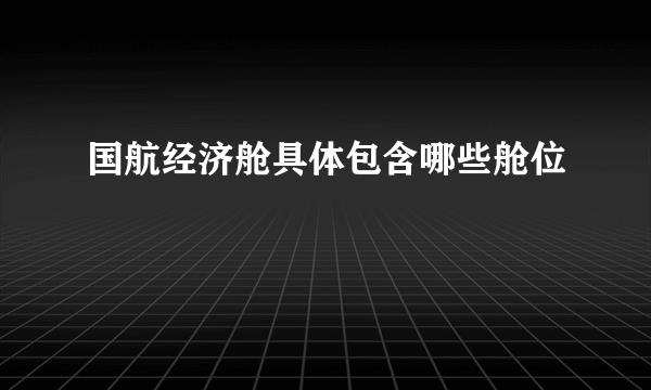 国航经济舱具体包含哪些舱位