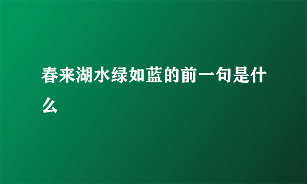 春来湖水绿如蓝的前一句是什么