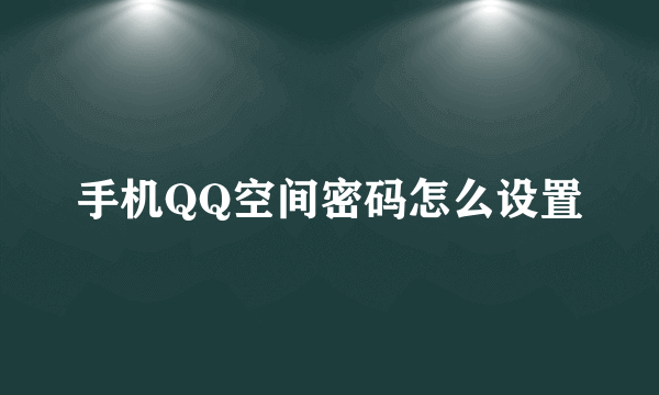 手机QQ空间密码怎么设置