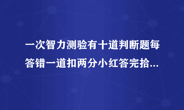 一次智力测验有十道判断题每答错一道扣两分小红答完拾到只得二十分他答错几道题