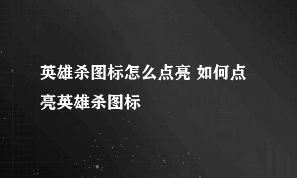 英雄杀图标怎么点亮 如何点亮英雄杀图标