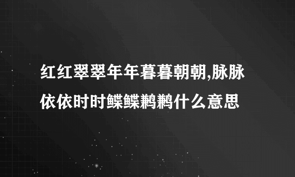 红红翠翠年年暮暮朝朝,脉脉依依时时鲽鲽鹣鹣什么意思