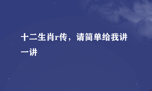 十二生肖r传，请简单给我讲一讲