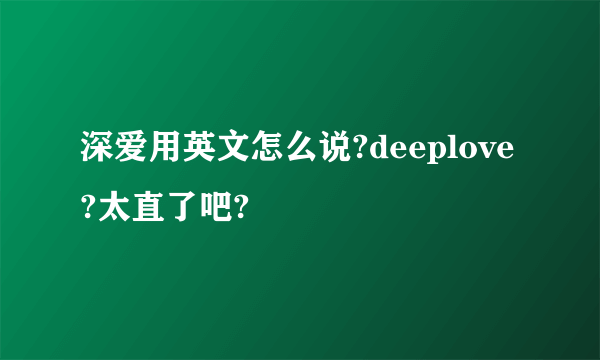 深爱用英文怎么说?deeplove?太直了吧?