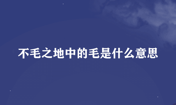 不毛之地中的毛是什么意思