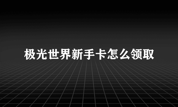 极光世界新手卡怎么领取