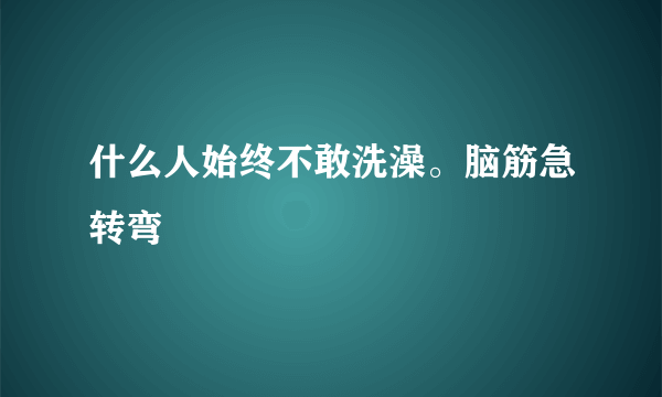 什么人始终不敢洗澡。脑筋急转弯