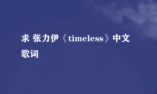 求 张力伊《timeless》中文歌词