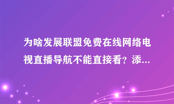 为啥发展联盟免费在线网络电视直播导航不能直接看？添了许多嘛烦，还是不能看。难道是怕大家看？