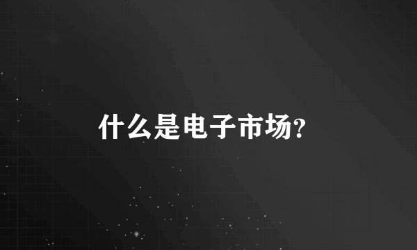 什么是电子市场？