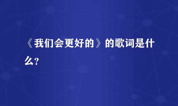 《我们会更好的》的歌词是什么？