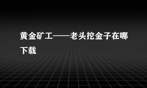 黄金矿工——老头挖金子在哪下载