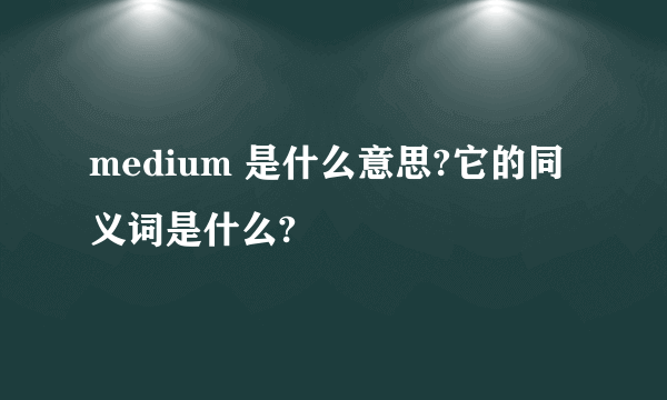 medium 是什么意思?它的同义词是什么?