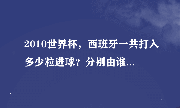 2010世界杯，西班牙一共打入多少粒进球？分别由谁打进的？