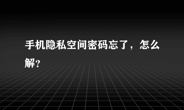 手机隐私空间密码忘了，怎么解？