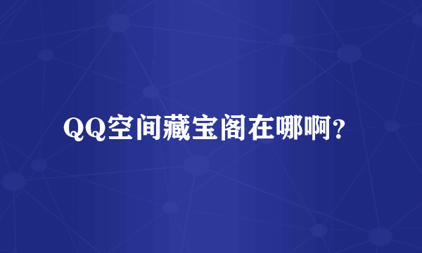 QQ空间藏宝阁在哪啊？