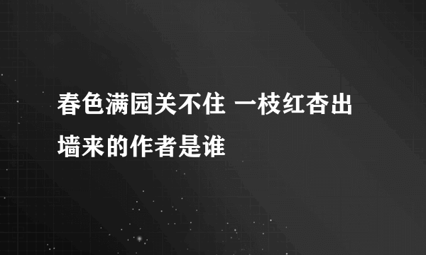 春色满园关不住 一枝红杏出墙来的作者是谁