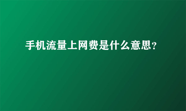 手机流量上网费是什么意思？