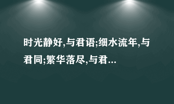 时光静好,与君语;细水流年,与君同;繁华落尽,与君老。谁的诗词 这句话是什么意思？