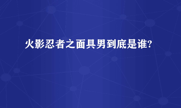 火影忍者之面具男到底是谁?