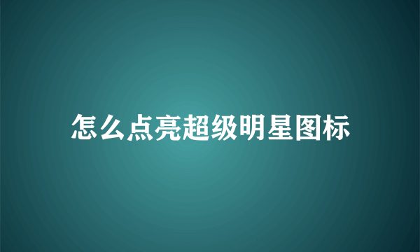 怎么点亮超级明星图标