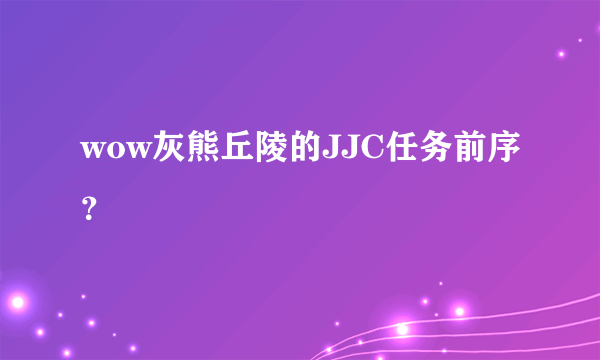 wow灰熊丘陵的JJC任务前序？