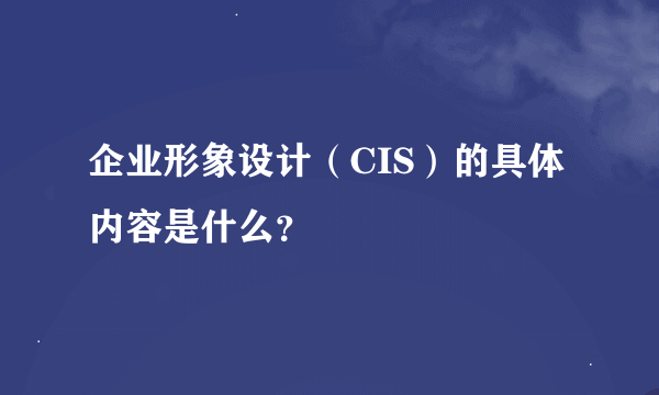 企业形象设计（CIS）的具体内容是什么？