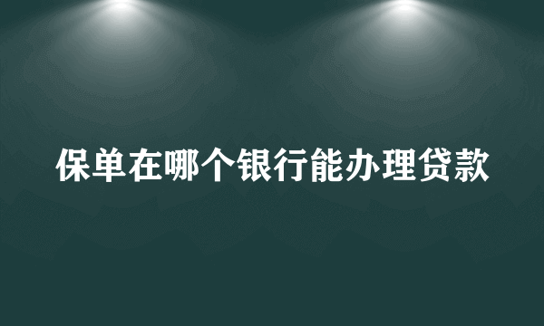 保单在哪个银行能办理贷款