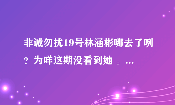 非诚勿扰19号林涵彬哪去了咧？为咩这期没看到她 。 还有那个喜欢刑燕玲的眼睛男唱的那歌叫什么名字？