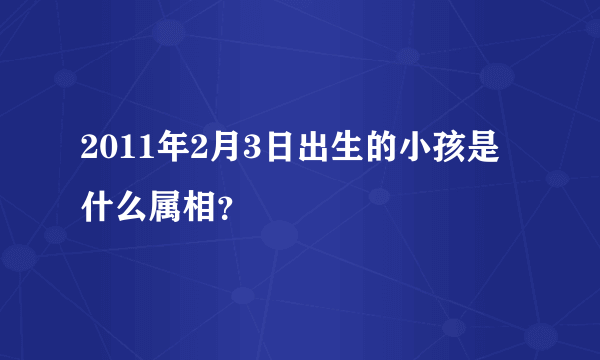 2011年2月3日出生的小孩是什么属相？