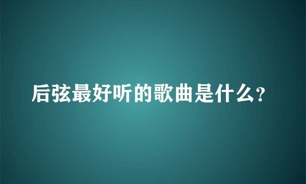 后弦最好听的歌曲是什么？