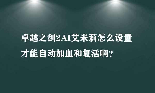 卓越之剑2AI艾米莉怎么设置才能自动加血和复活啊？