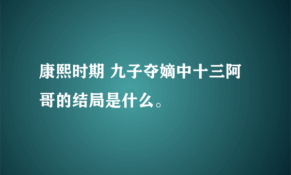 康熙时期 九子夺嫡中十三阿哥的结局是什么。