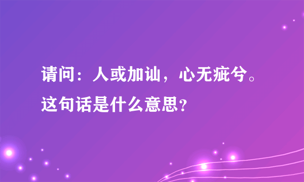 请问：人或加讪，心无疵兮。这句话是什么意思？