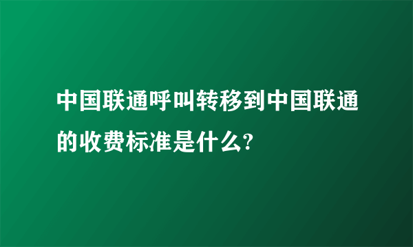 中国联通呼叫转移到中国联通的收费标准是什么?