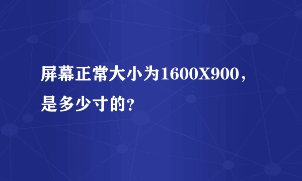 屏幕正常大小为1600X900，是多少寸的？