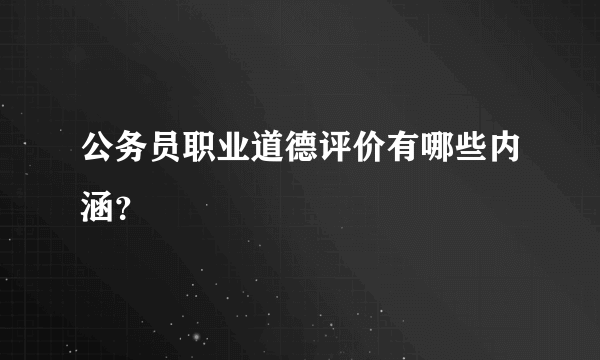 公务员职业道德评价有哪些内涵？