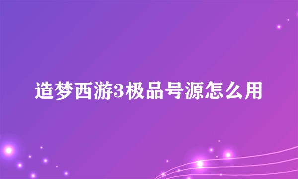 造梦西游3极品号源怎么用