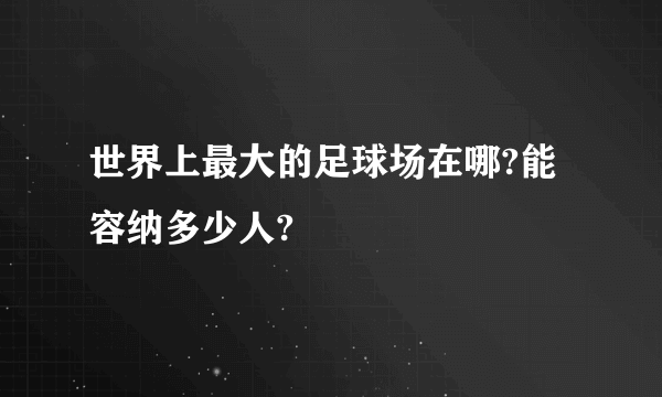 世界上最大的足球场在哪?能容纳多少人?