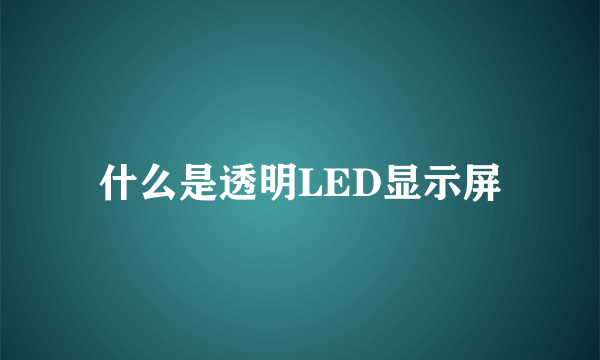 什么是透明LED显示屏