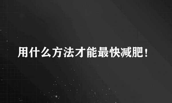 用什么方法才能最快减肥！