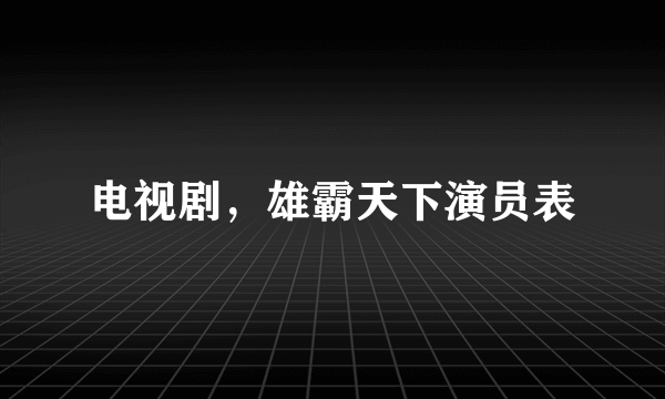 电视剧，雄霸天下演员表