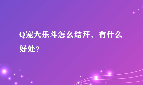 Q宠大乐斗怎么结拜，有什么好处？