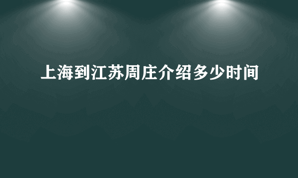 上海到江苏周庄介绍多少时间