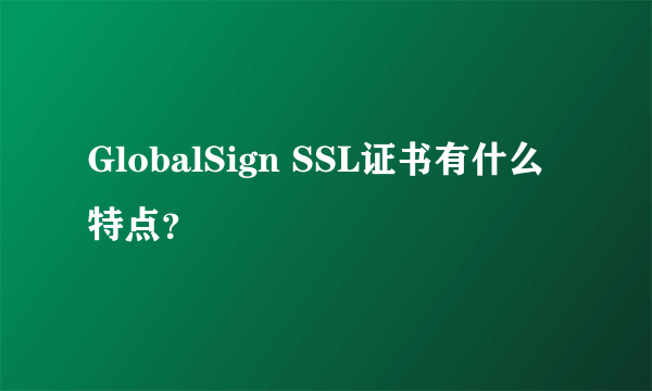 GlobalSign SSL证书有什么特点？