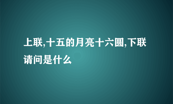 上联,十五的月亮十六圆,下联请问是什么