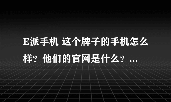 E派手机 这个牌子的手机怎么样？他们的官网是什么？价格怎么样？是不是智能手机