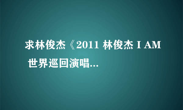 求林俊杰《2011 林俊杰 I AM 世界巡回演唱会 小巨蛋 终极典藏版》 320K 下载地址